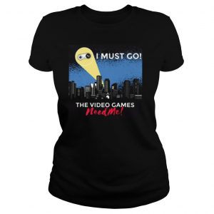 I Must Go The Video Games Need Me Gaming Quote Humor shirt