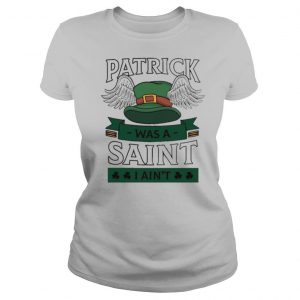 Patrick was a saint I aint shirt