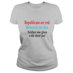 Republicans are red Democrats are blue neither one gives a shit about You shirt