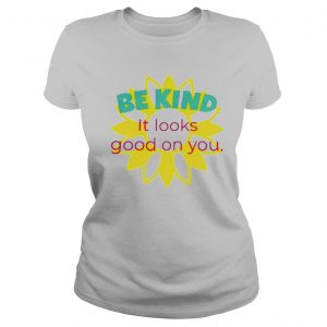 Sunflower be kind it looks good on you shirt