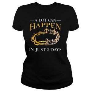 A Lot Can Happen In Just 3 Days Crown shirt