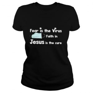 Face Mask Fear Is The Virus Faith In Jesus Is The Cure shirt