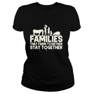 Families that farm together stay together shirt