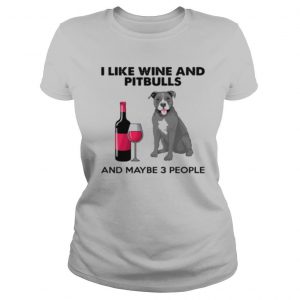 I Like Wine And Pitbulls And Maybe 3 People shirt