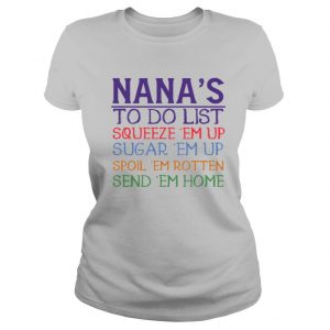 Nana’s to do list squeeze ’em up sugar ’em up spoil ’em rotten send ’em home shirt
