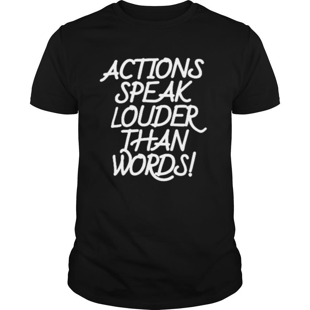 Action speak louder than words shirt