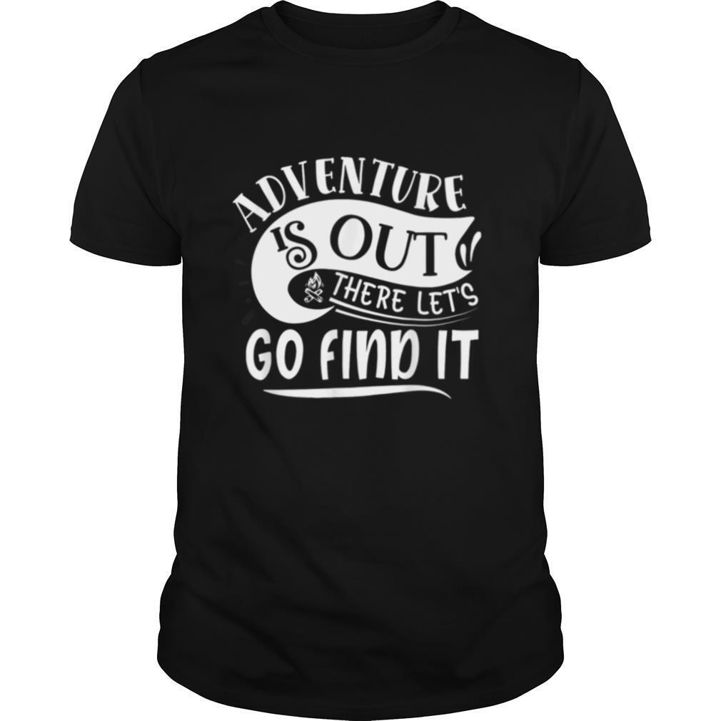 Adventure Is Out There Lets Go Find It Camping Outdoor Shirt