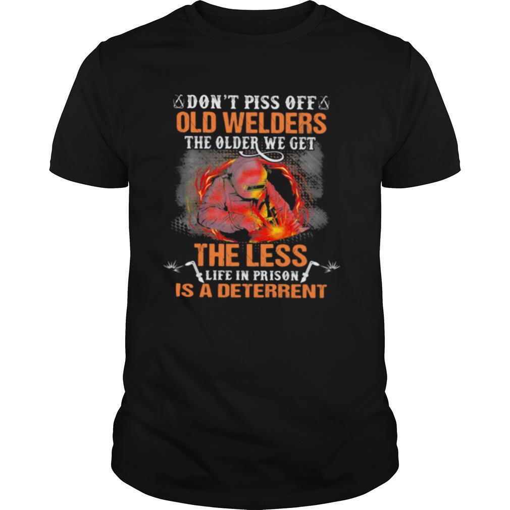 Don’t Piss Off Old Welders The Older We Get The Less Life In Prison Is A Deterrent Shirt
