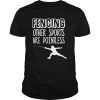 Fencing Other Sports Are Pointless Fence Shirt