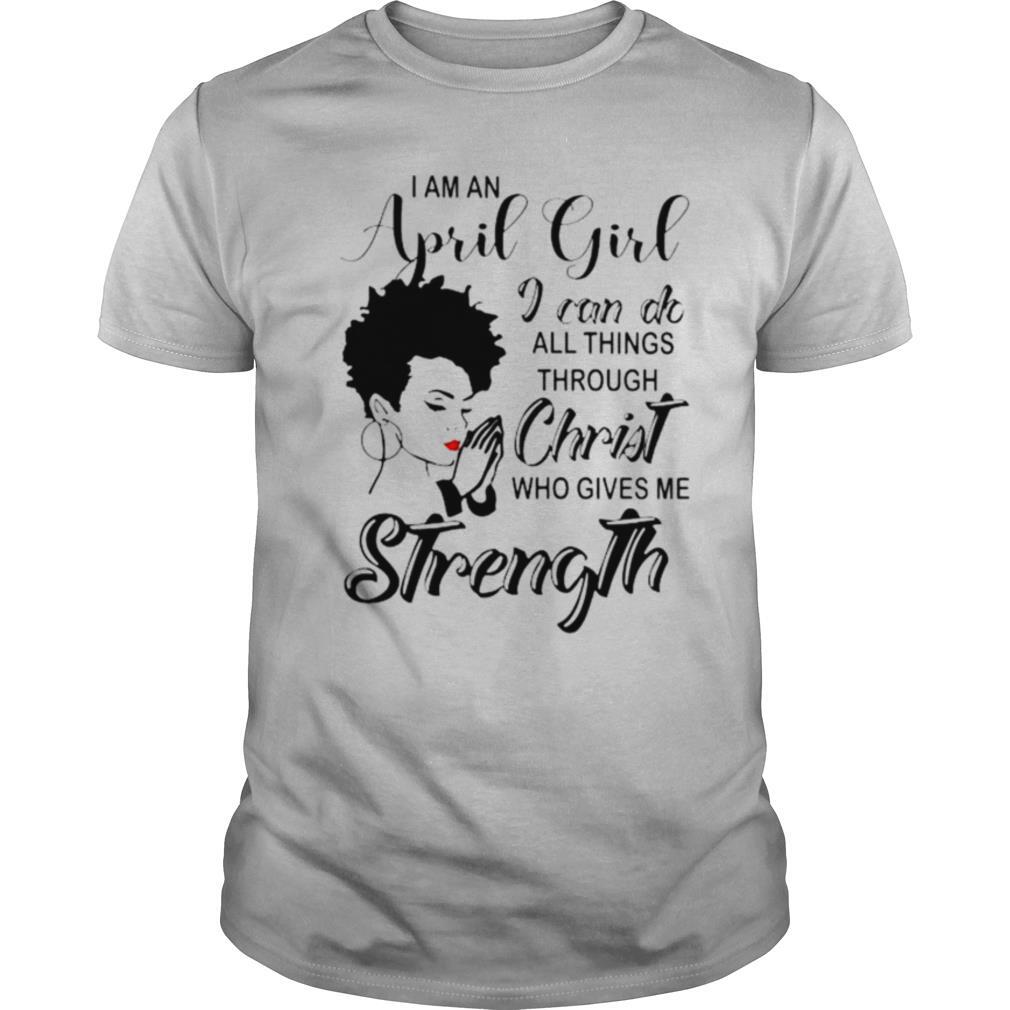 I am an april girl i can do all things through christ who gives me strength shirt