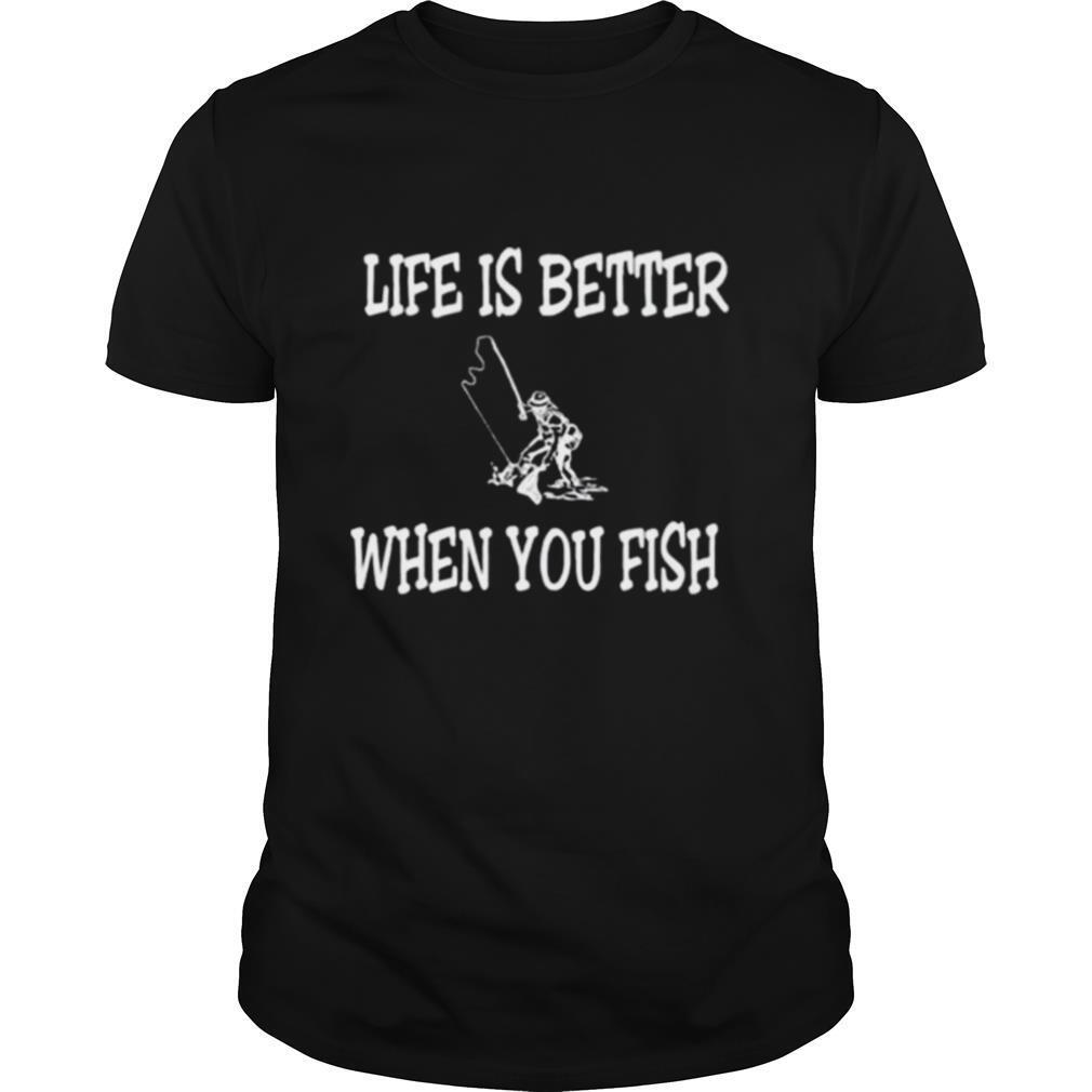 Life is better when you fish shirt
