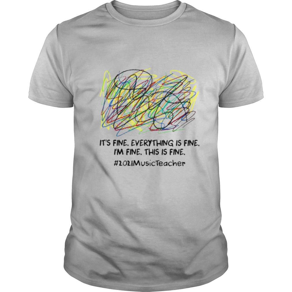Scribble Its fine everything is fine Im fine this is fine 2021 Music Teacher shirt