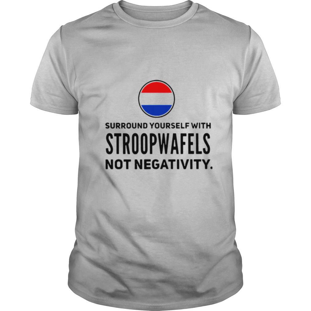 Surround Yourself With Stroopwafels Not Negativity shirt