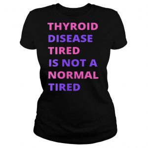 Thyroid Cancer Tired Is Not A Normal Tired shirt