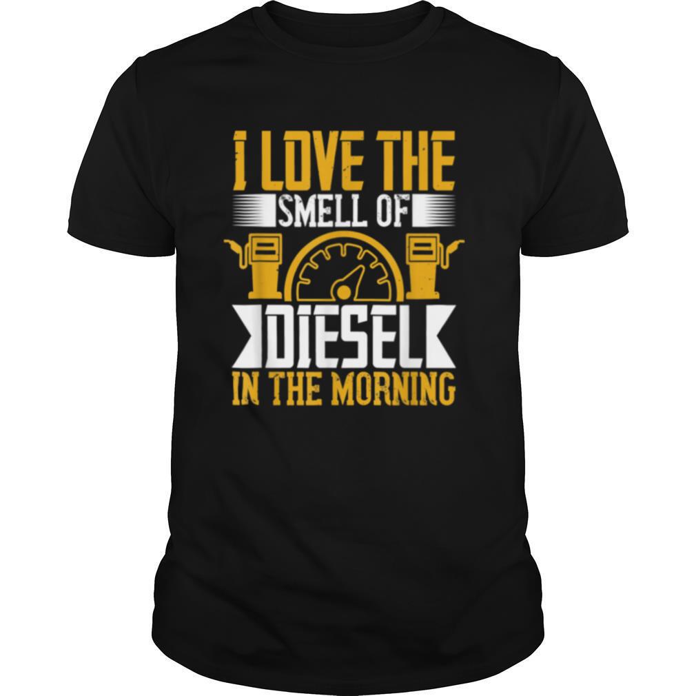Truck Driver Trucker I Love Smell Diesel in The Morning shirt