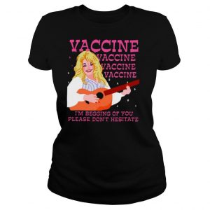 Vaccine I’m Begging Of You Please Don’t Hesitate T shirt