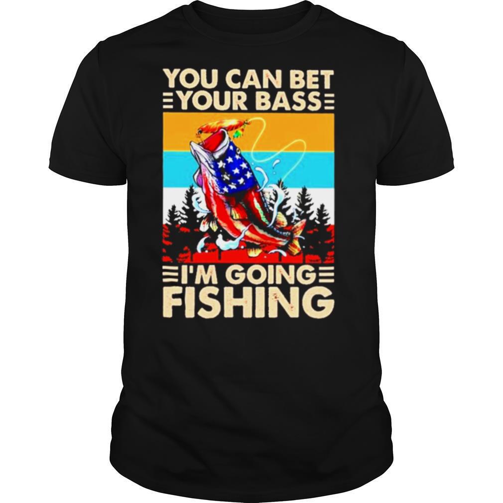You Can Bet Your Bass Im Going Fishing Vintage shirt