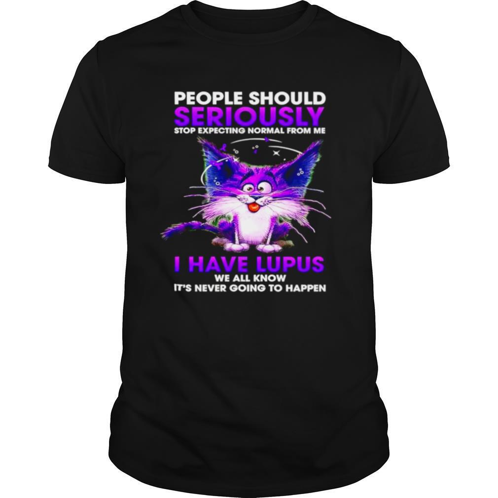 Cat people should seriously stop expecting normal from me I have Lupus shirt