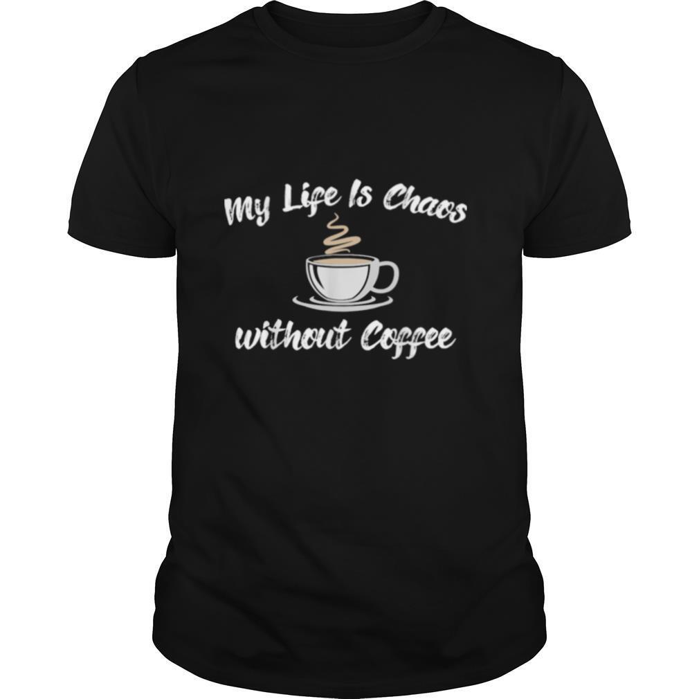 Coffee Addict My Life Is Chaos Without Coffee Shirt