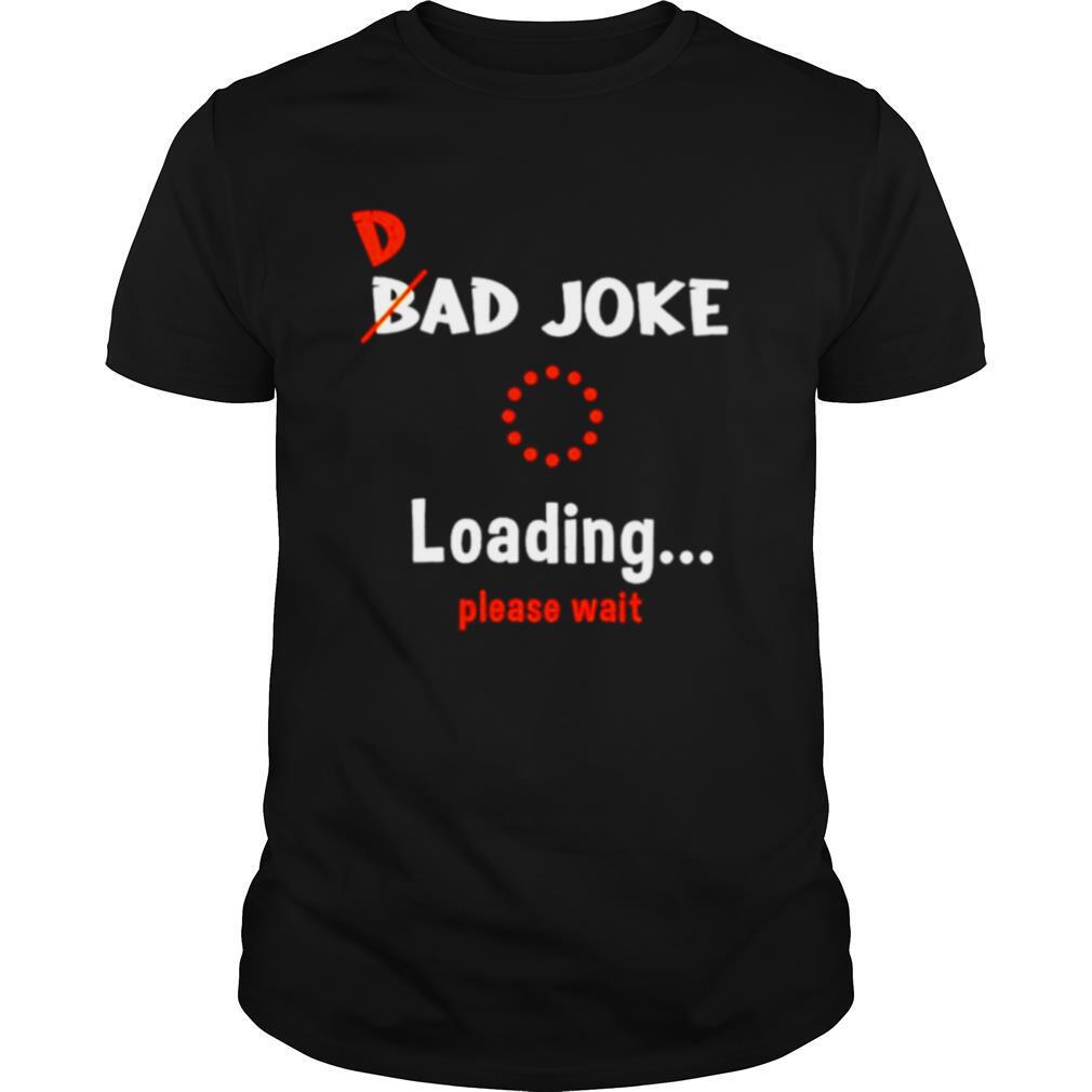 Dad bad joke loading please wait shirt
