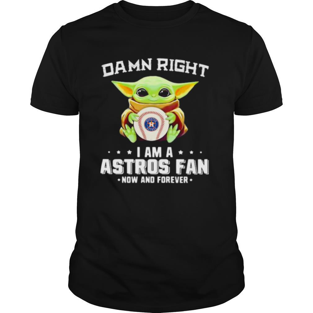 Damn Right I Am A Astros Fan Now And Forever Baby Yoda Shirt