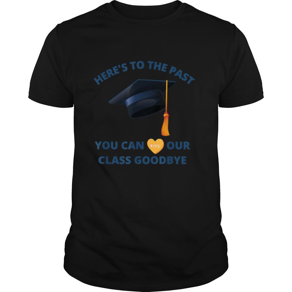 Here's to the Past, You Can Kiss Our Class Goodbye Funny Tee T Shirt
