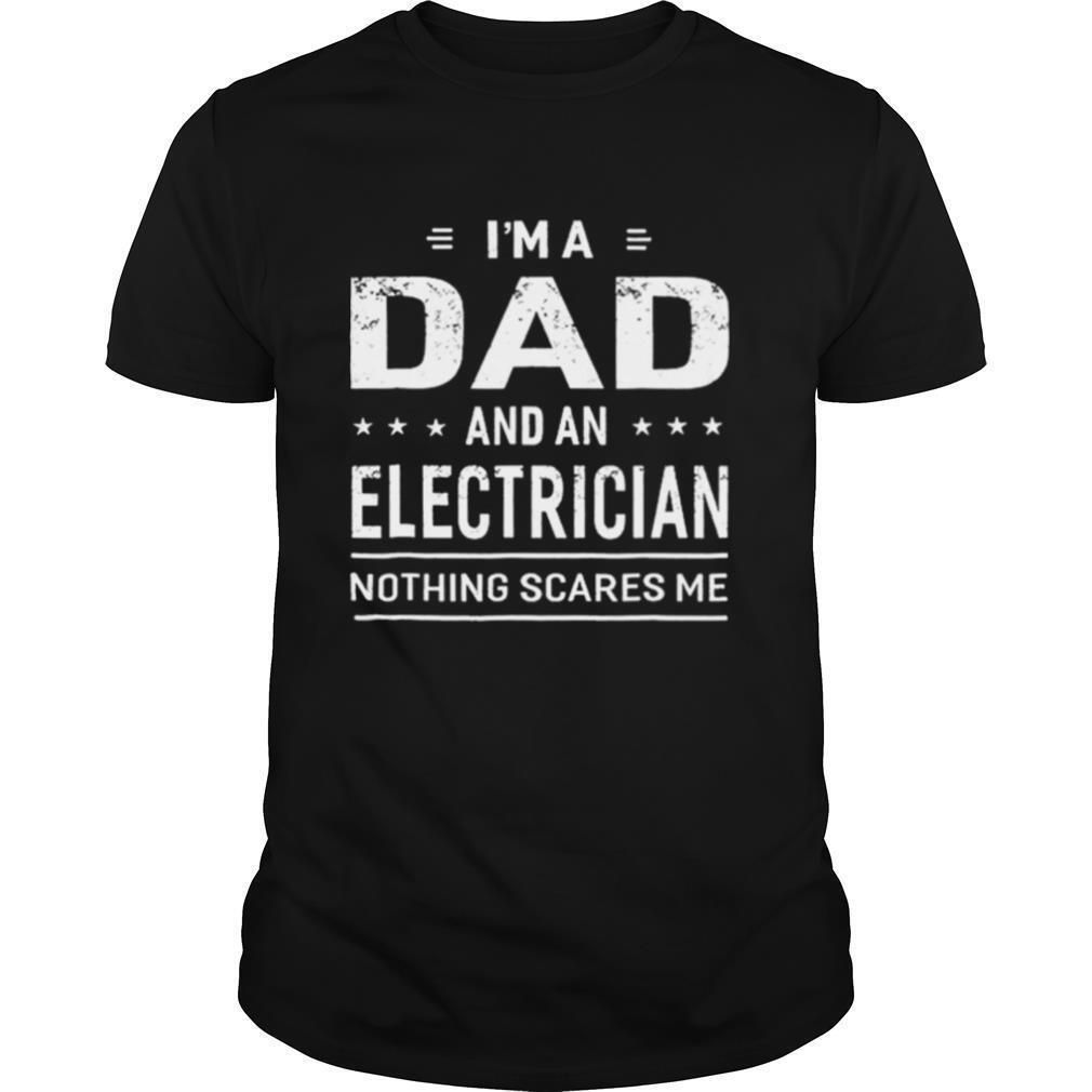 Im A Dad And An Electrician Nothing Scares Me shirt