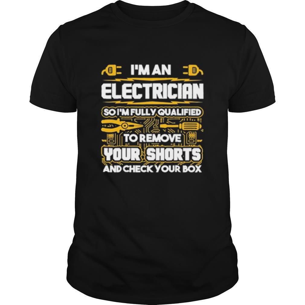 Im An Electrician So Im Fully Qualified To Remove Your Shorts And Check Your Box shirt