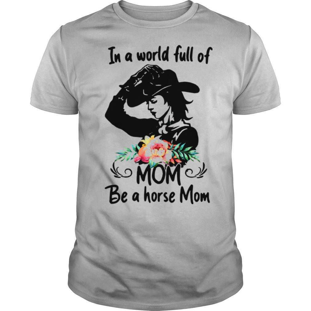 In A World Full Of Mom Be A Horse Funny shirt