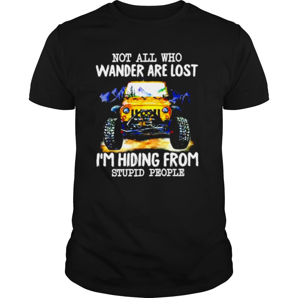 Jeep Not all who wander are lost I’m hiding from stupid people shirt