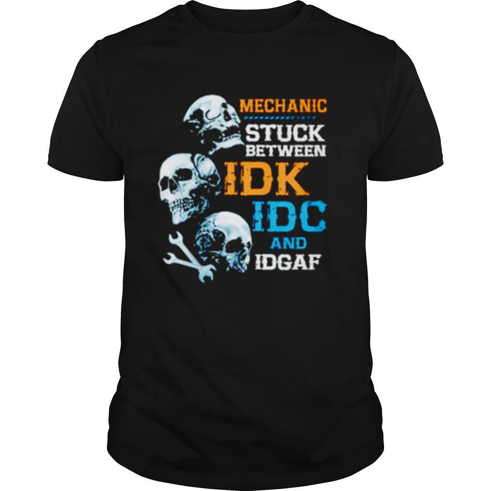 Mechanic Stuck Between Idk Idc And Idgaf Skulls Shirt