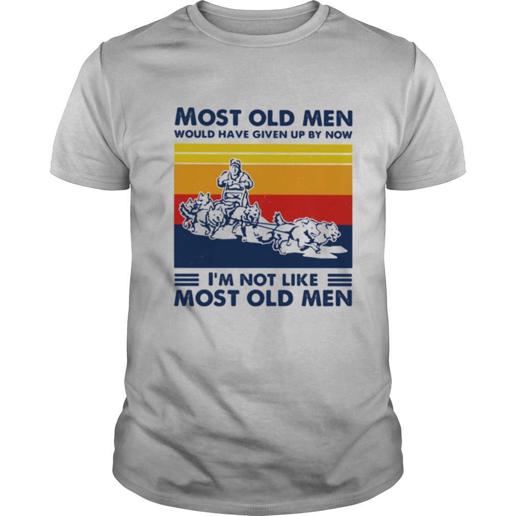 Most Old Men Would Have Given Up By Now I'm Not Like Most Old Men Mushing Vintage Shirt