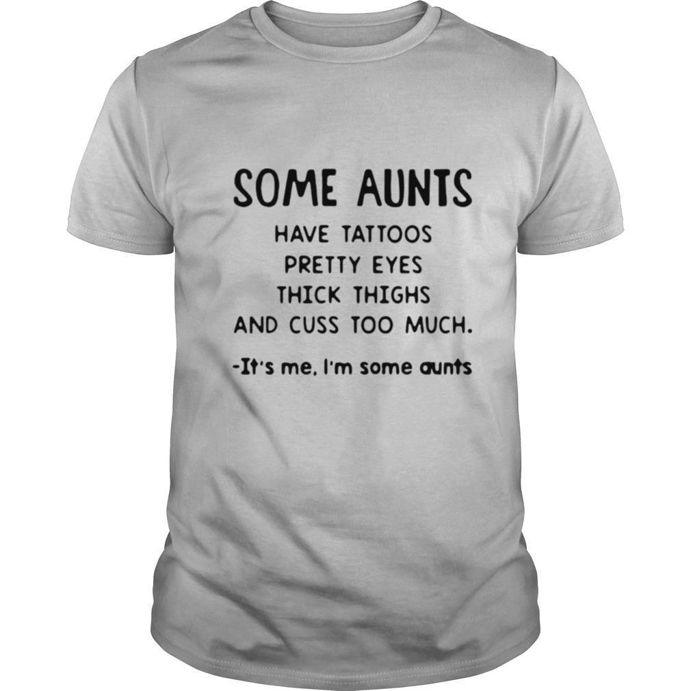 Some Aunts Have Tattoos Pretty Eyes Thick Thighs And Cuss Too Much It’s Me I’m Some Aunts T shirt