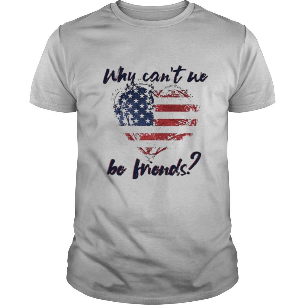 Why Can’t We Be Friends America Flag Heart Shirt