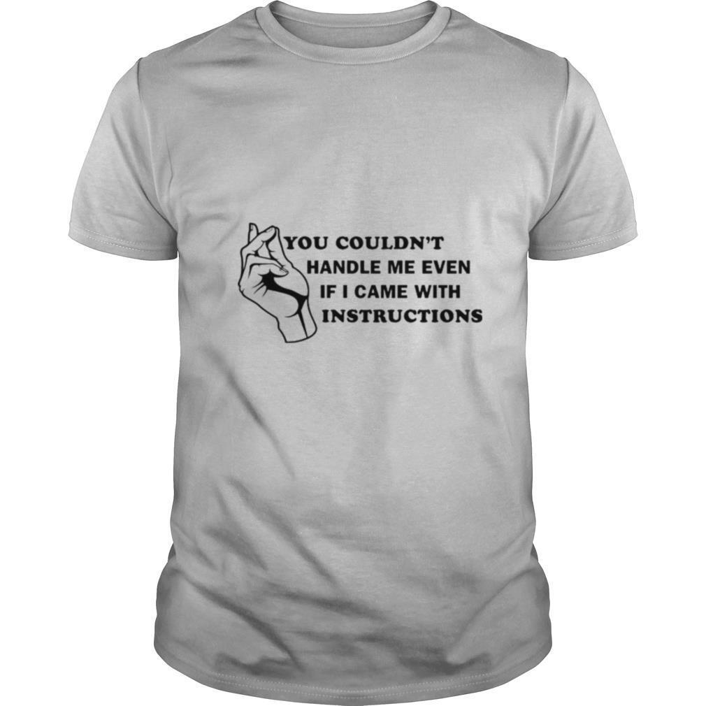 You couldnt handle me even if I came with instructions shirt