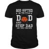 God Gifted Me Two Titles Dad Step Dad Black Dad Fathers day shirt