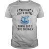 I thought I loved Coffee Turns out I love Creamer shirt