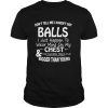 Don’t Tell Me I Haven’t Got Balls I Just Happen To Wear Mine On My Chest T Shirt