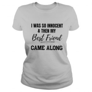 I Was So Innocent And Then My Best Friend Came Along T shirt
