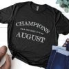 CHAMPIONS ARE BORN IN AUGUST Birthday shirt