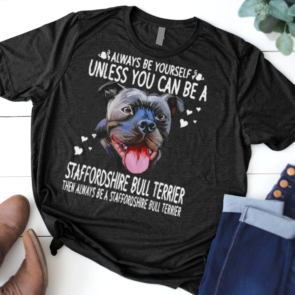 Dogs 365 Unless You Can Be a Staffordshire Bull Terrier Dog shirt