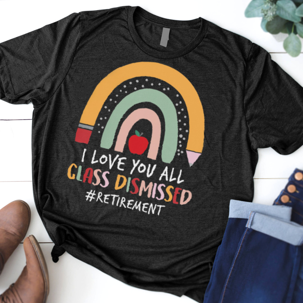 I Love You All Class Dismissed Retirement shirt