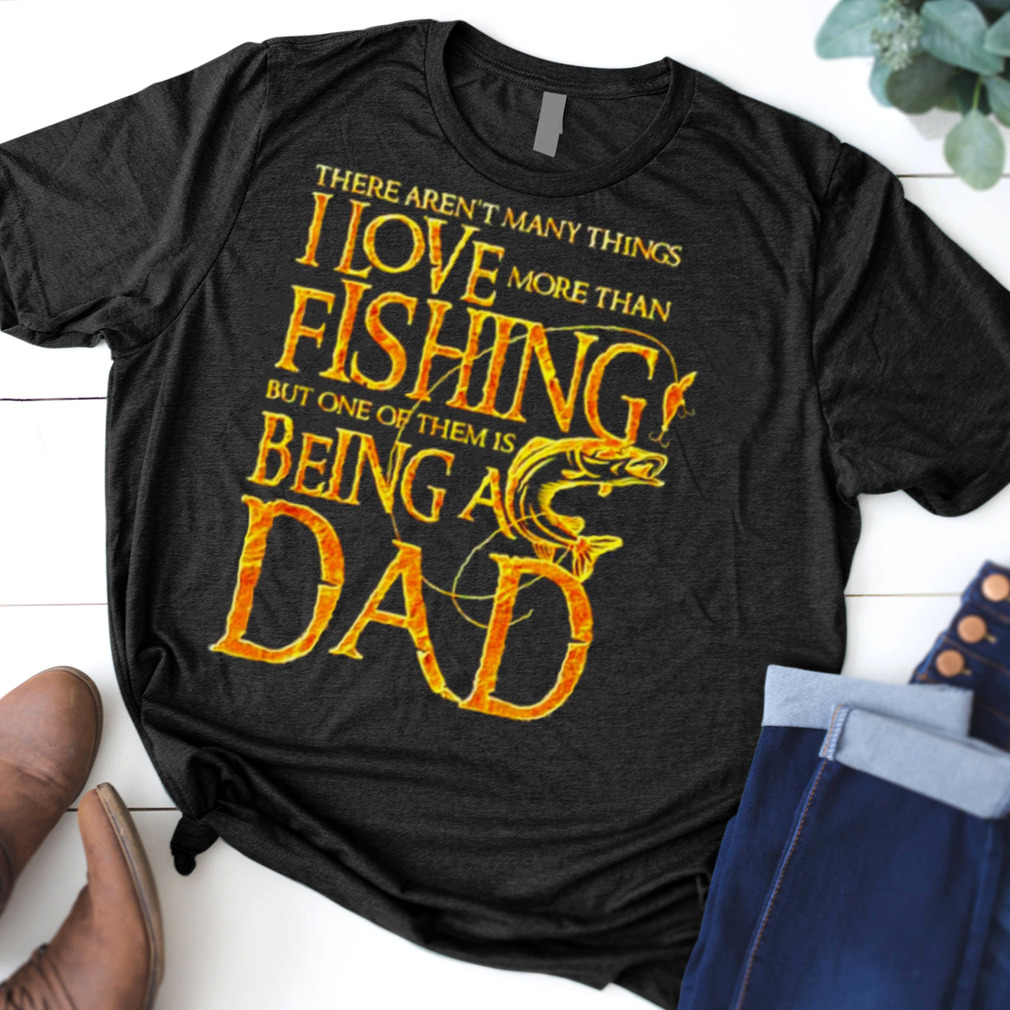 There aren’t many things I love more than fishing but one of them is being a Dad shirt