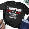 Trump Won They Know It I Know It You Know It T shirt
