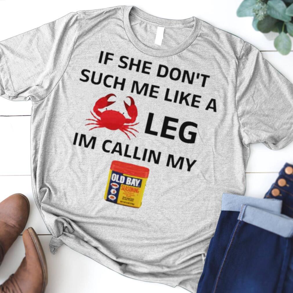 If she don’t suck me like a leg I’m callin my Old Bay shirt