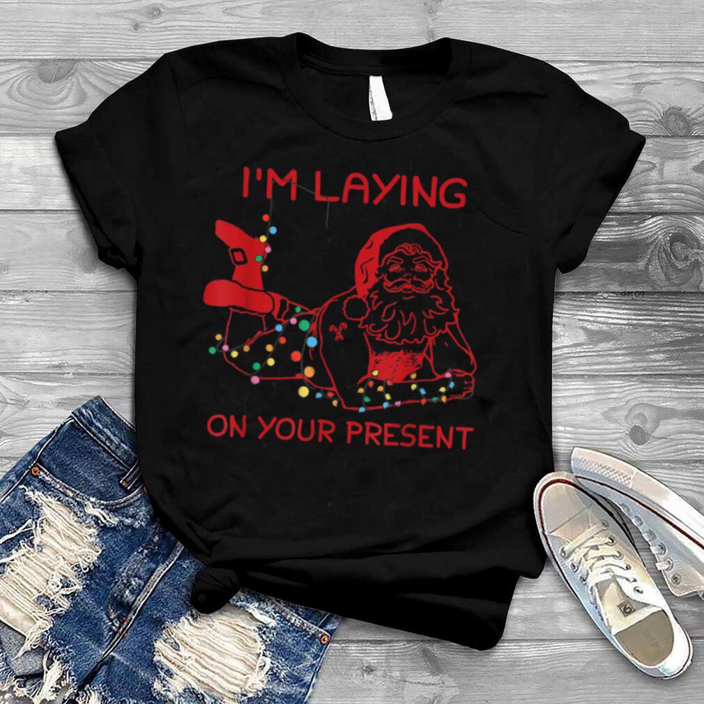 I'm Laying On Your Present Naughty Santa Christmas light T Shirt