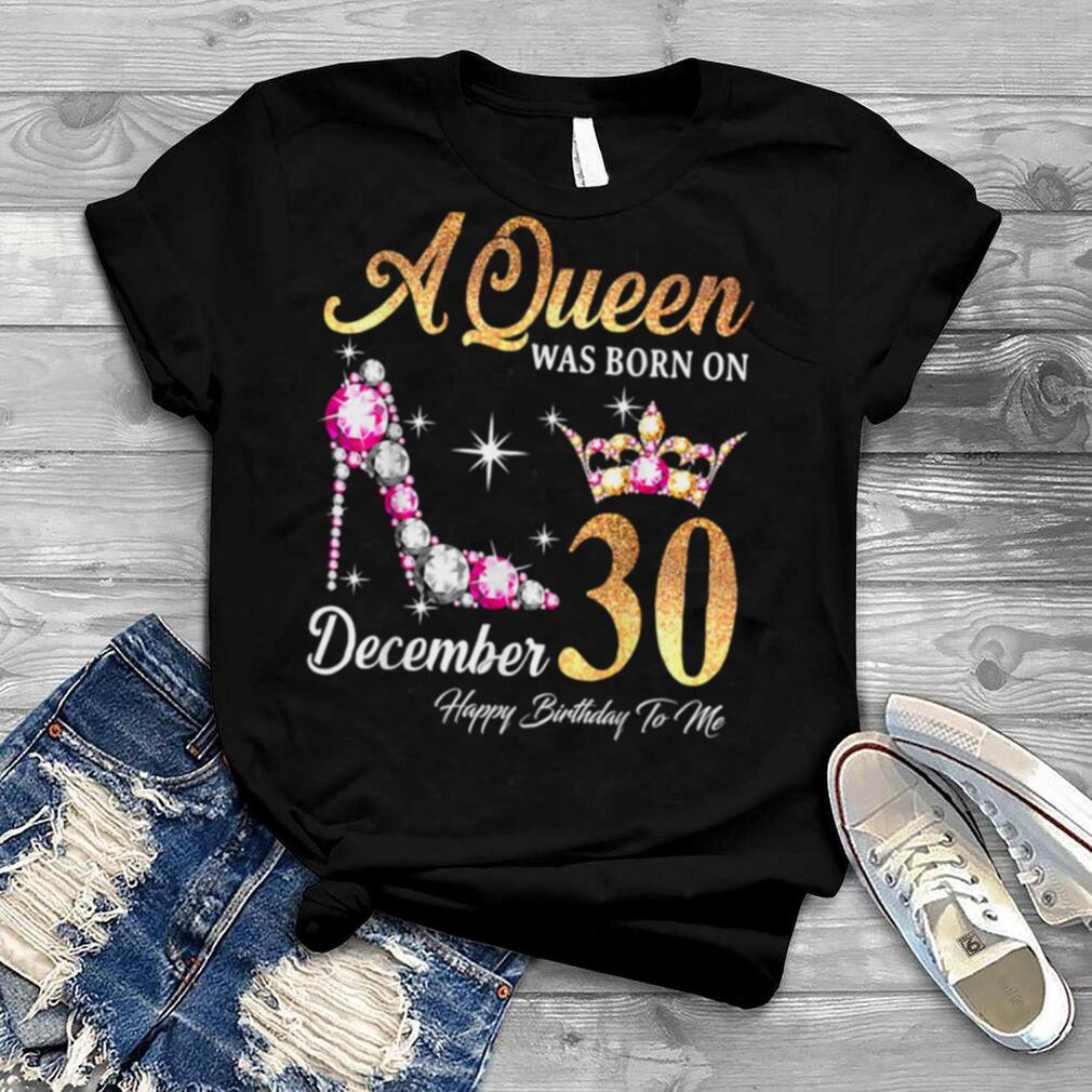 A Queen Was Born In December 30 Happy Birthday To Me T Shirt