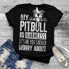 My Pitbull Is Harmless It’s Me You Should Worry About Shirt