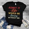 Admit It Life Would Be Boring without Me Funny Retro Vintage T Shirt B09W8J2444