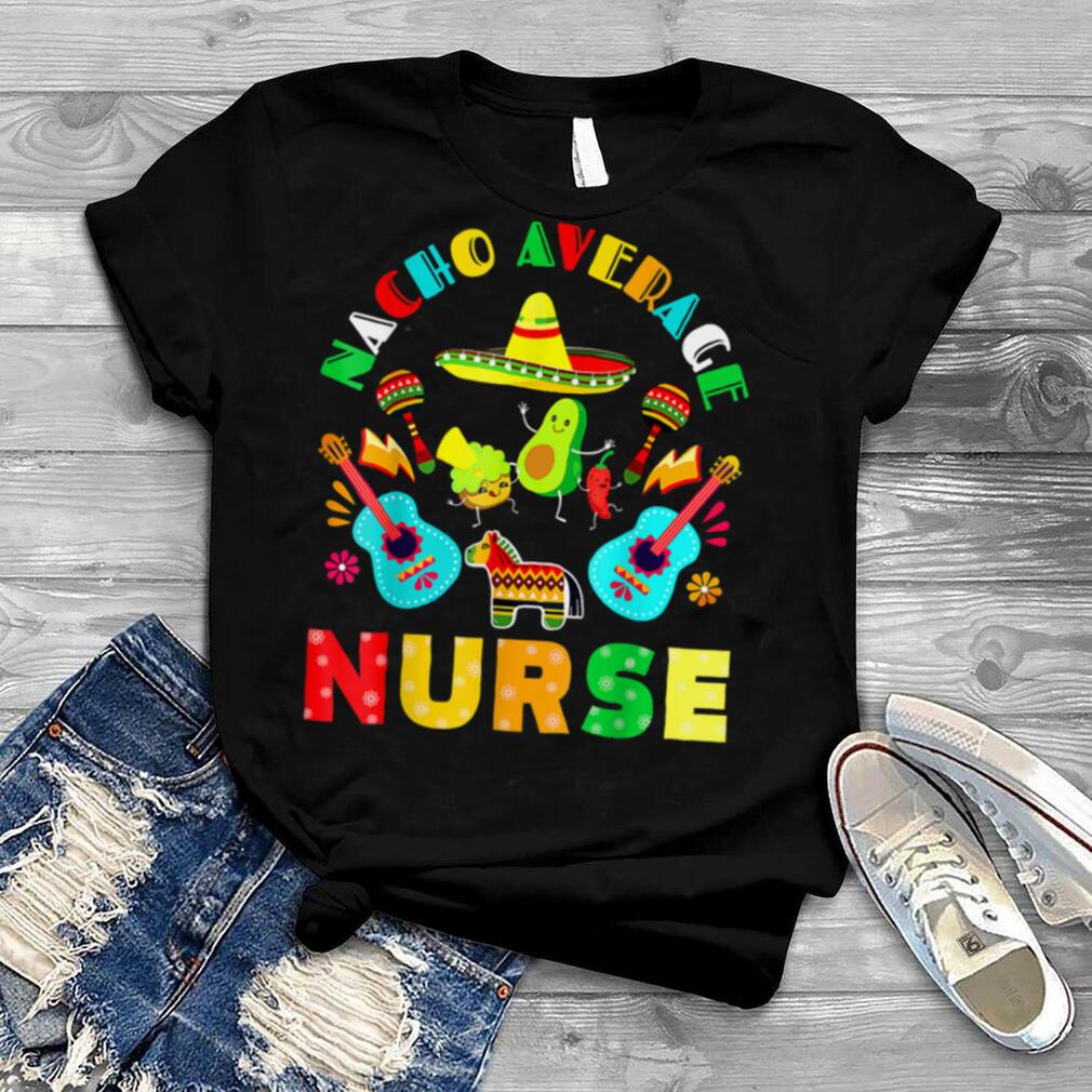 Nacho Average Nurse Shirt Cinco De Mayo Nurse Fiesta T-Shirt Future RN Nursing Student Tee Nacho Average Mom Mexican Nurse party gift